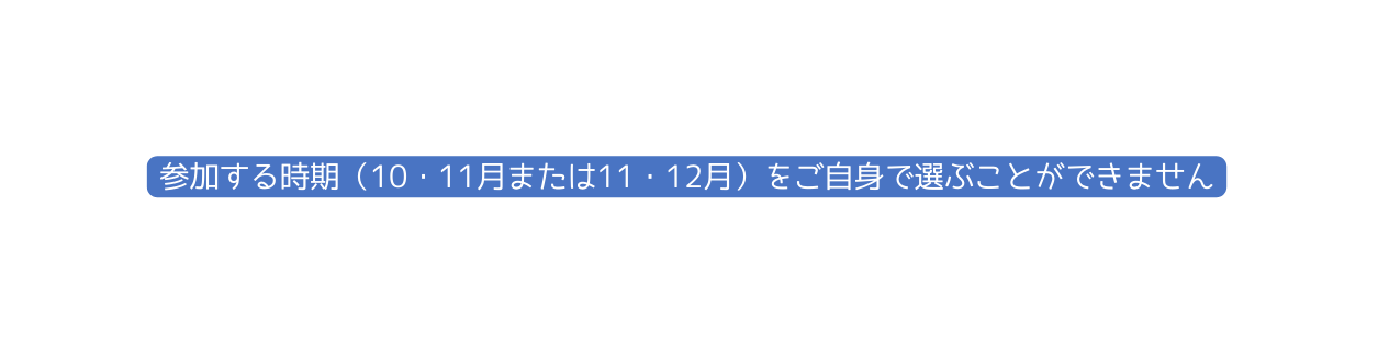 参加する時期 10 11月または11 12月 をご自身で選ぶことができません