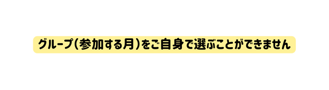 グループ 参加する月 をご自身で選ぶことができません